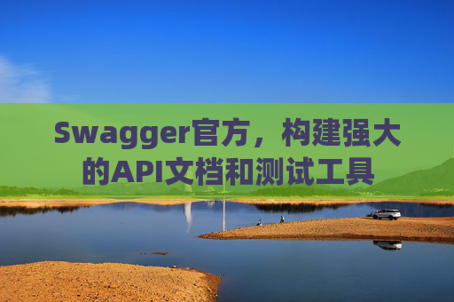 Swagger官方，构建强大的API文档和测试工具