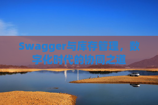 Swagger与库存管理，数字化时代的协同之道