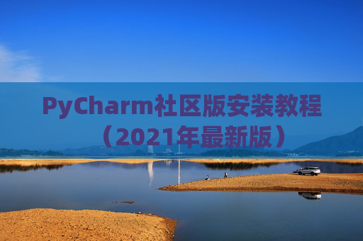 PyCharm社区版安装教程（2021年最新版）